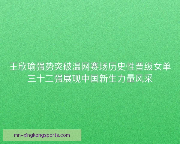 王欣瑜强势突破温网赛场历史性晋级女单三十二强展现中国新生力量风采