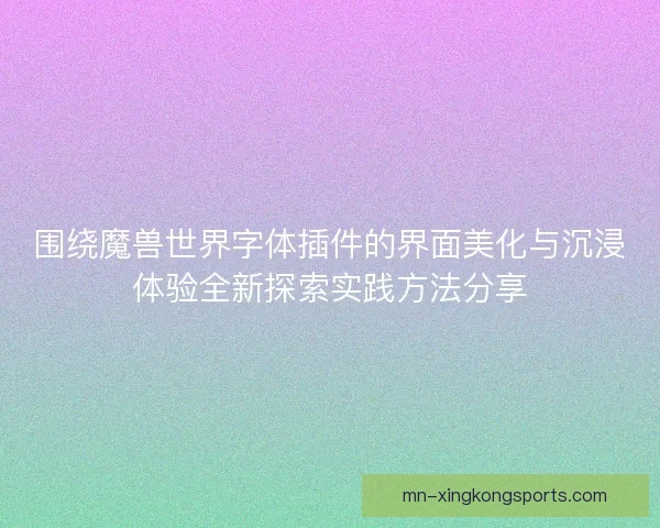 围绕魔兽世界字体插件的界面美化与沉浸体验全新探索实践方法分享
