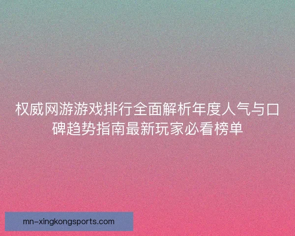 权威网游游戏排行全面解析年度人气与口碑趋势指南最新玩家必看榜单 权威网游游戏排行全面解析年度人气与口碑趋势指南最新玩家必看榜单