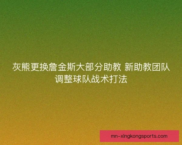 灰熊更换詹金斯大部分助教 新助教团队调整球队战术打法 灰熊更换詹金斯大部分助教 新助教团队调整球队战术打法