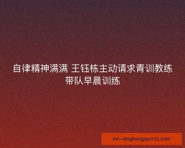 自律精神满满 王钰栋主动请求青训教练带队早晨训练