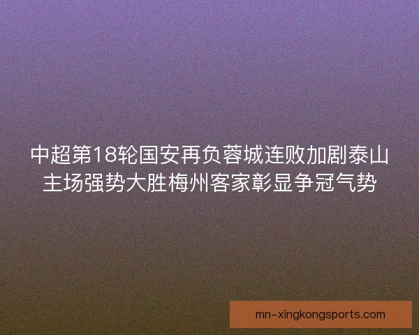 中超第18轮国安再负蓉城连败加剧泰山主场强势大胜梅州客家彰显争冠气势